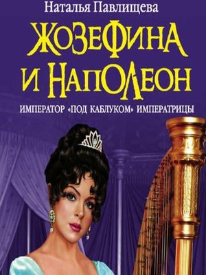 cover image of Жозефина и Наполеон. Император «под каблуком» Императрицы